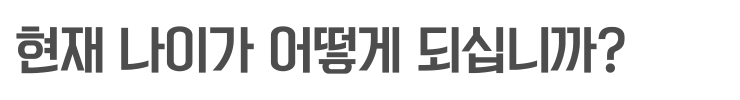 현재 나이가 어떻게 되십니까?