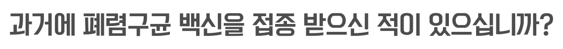과거에 폐렴구균 백신을 접종 받으신 적이 있으십니까?