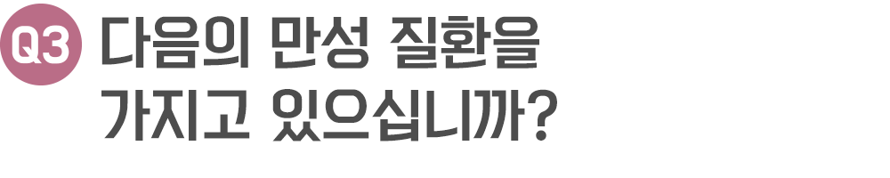 다음의 만성 질환을 가지고 있으십니까?
